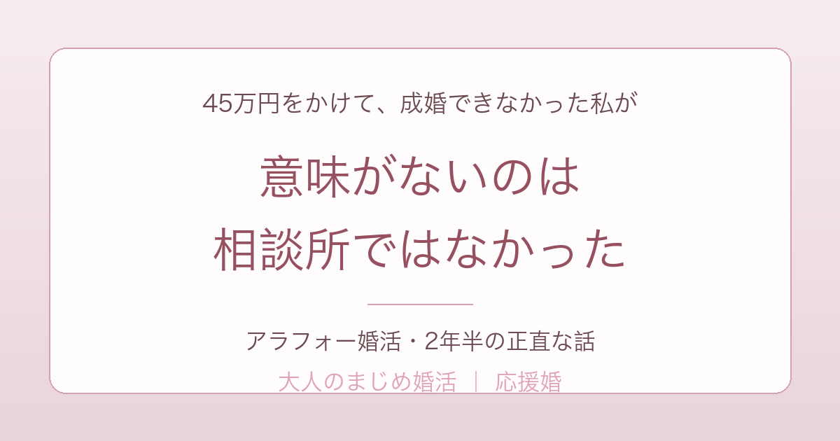 結婚相談所はアラフォーに意味ないのか 45万円かけた体験談